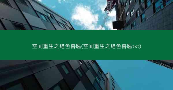 空间重生之绝色兽医(空间重生之绝色兽医txt)