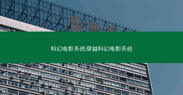 科幻电影系统;穿越科幻电影系统 科幻电影系统;穿越科幻电影系统