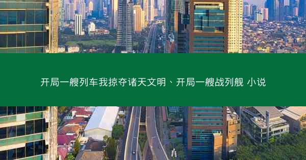 开局一艘列车我掠夺诸天文明、开局一艘战列舰 小说