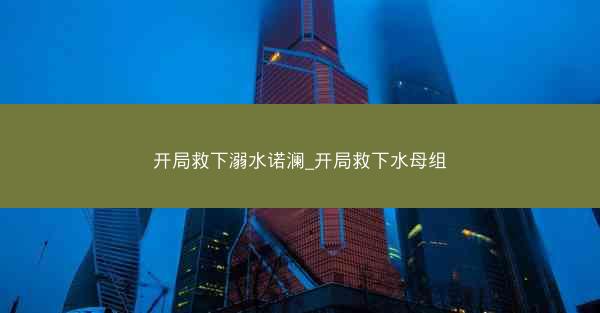 开局救下溺水诺澜_开局救下水母组