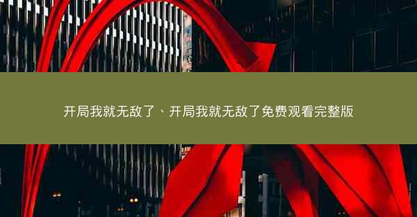 开局我就无敌了、开局我就无敌了免费观看完整版