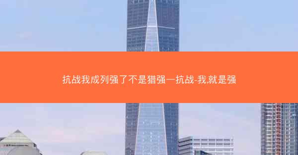 抗战我成列强了不是猎强—抗战-我,就是强