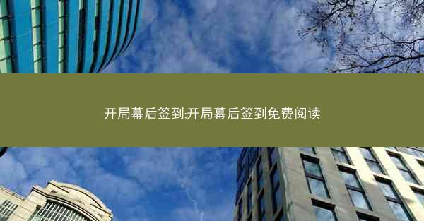 开局幕后签到;开局幕后签到免费阅读 开局幕后签到;开局幕后签到免费阅读