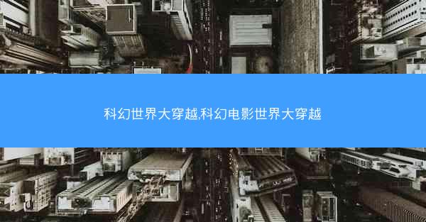 科幻世界大穿越,科幻电影世界大穿越