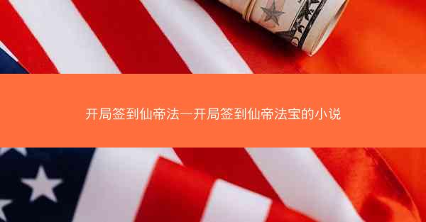 开局签到仙帝法—开局签到仙帝法宝的小说