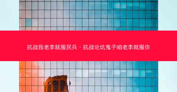 抗战我老李就服民兵、抗战论坑鬼子咱老李就服你 抗战我老李就服民兵、抗战论坑鬼子咱老李就服你