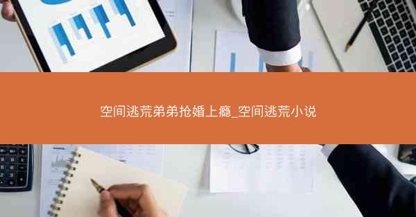 空间逃荒弟弟抢婚上瘾_空间逃荒小说