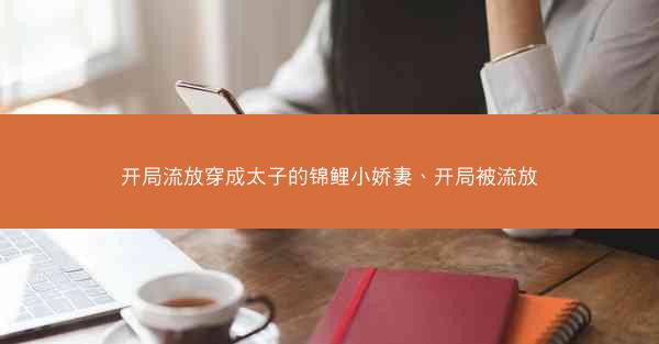 开局流放穿成太子的锦鲤小娇妻、开局被流放