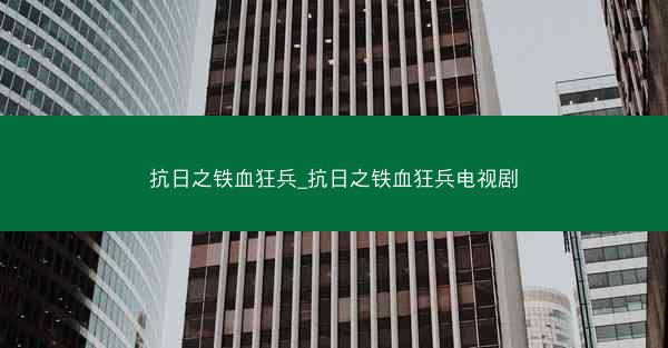 抗日之铁血狂兵_抗日之铁血狂兵电视剧