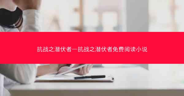 抗战之潜伏者—抗战之潜伏者免费阅读小说