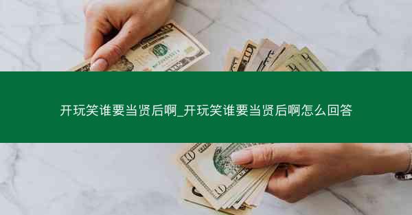 开玩笑谁要当贤后啊_开玩笑谁要当贤后啊怎么回答