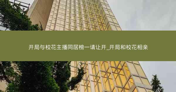 开局与校花主播同居榜一请让开_开局和校花相亲