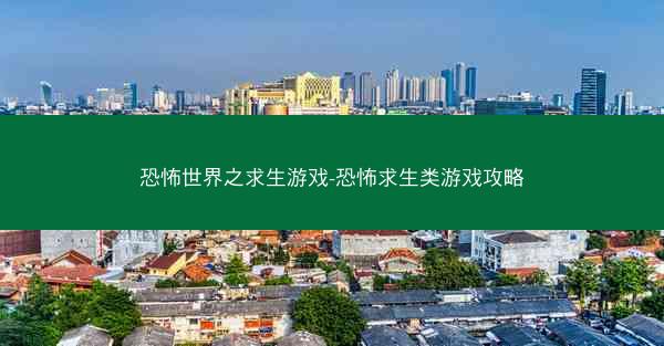 恐怖世界之求生游戏-恐怖求生类游戏攻略