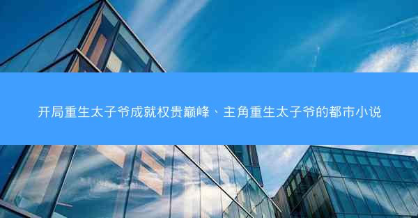 开局重生太子爷成就权贵巅峰、主角重生太子爷的都市小说