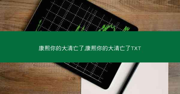 康熙你的大清亡了,康熙你的大清亡了TXT