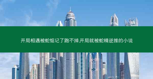 开局相遇被蛇惦记了跑不掉,开局就被蛇精逆推的小说