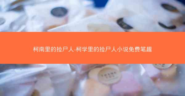 柯南里的捡尸人-柯学里的捡尸人小说免费笔趣