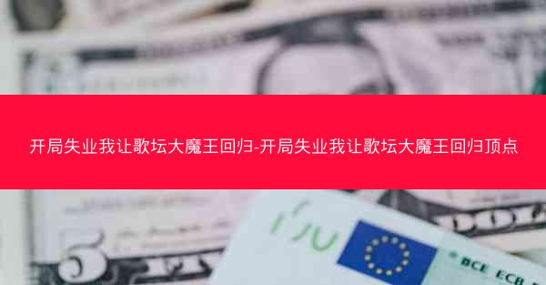 开局失业我让歌坛大魔王回归-开局失业我让歌坛大魔王回归顶点