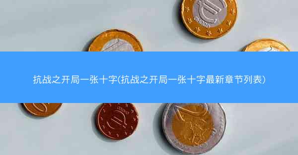 抗战之开局一张十字(抗战之开局一张十字最新章节列表)