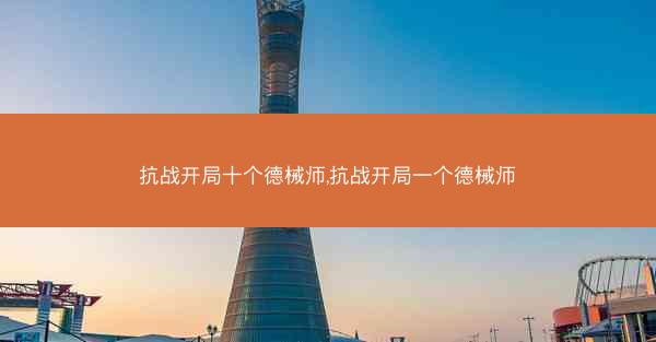 抗战开局十个德械师,抗战开局一个德械师