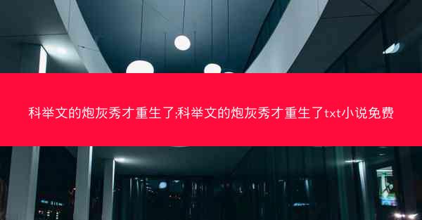 科举文的炮灰秀才重生了;科举文的炮灰秀才重生了txt小说免费