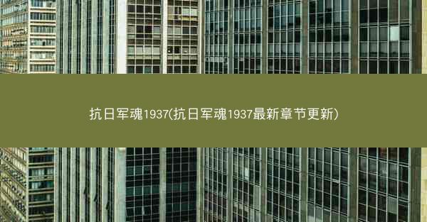 抗日军魂1937(抗日军魂1937最新章节更新)
