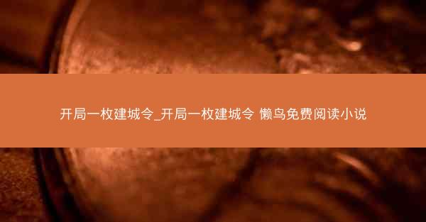 开局一枚建城令_开局一枚建城令 懒鸟免费阅读小说 开局一枚建城令_开局一枚建城令 懒鸟免费阅读小说