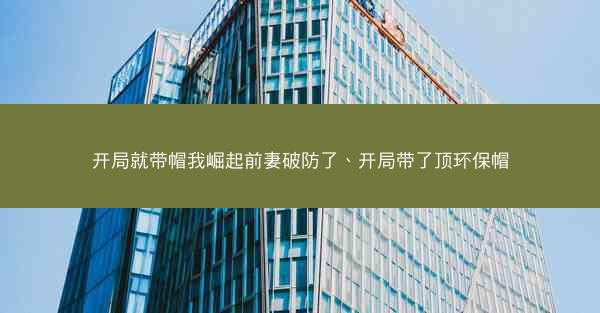 开局就带帽我崛起前妻破防了、开局带了顶环保帽