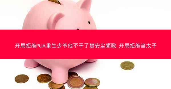 开局拒绝PUA重生少爷他不干了楚安尘颜歌_开局拒绝当太子