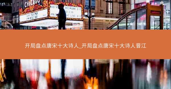 开局盘点唐宋十大诗人_开局盘点唐宋十大诗人晋江