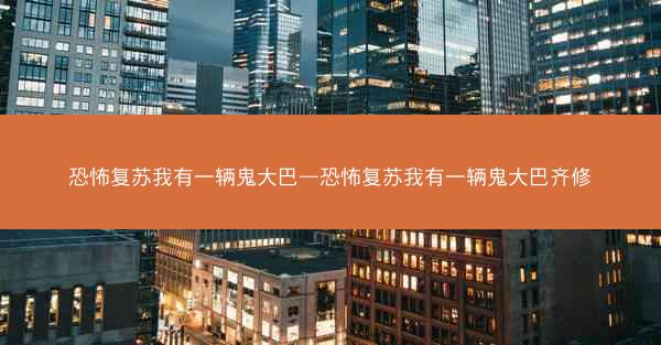 恐怖复苏我有一辆鬼大巴—恐怖复苏我有一辆鬼大巴齐修