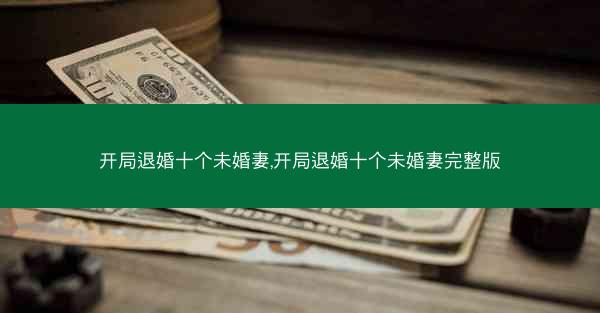 开局退婚十个未婚妻,开局退婚十个未婚妻完整版