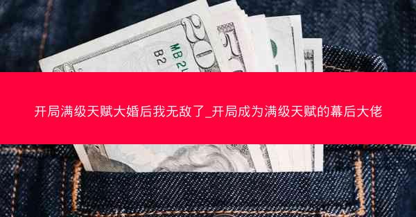 开局满级天赋大婚后我无敌了_开局成为满级天赋的幕后大佬