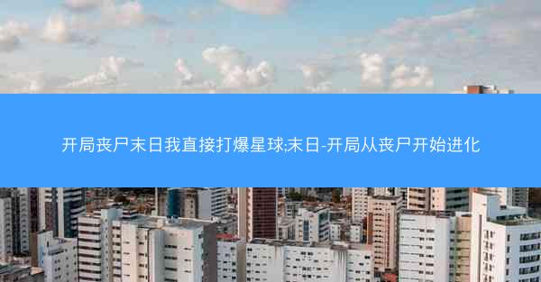 开局丧尸末日我直接打爆星球;末日-开局从丧尸开始进化