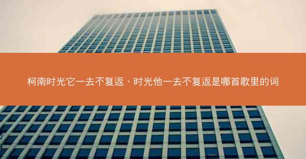 柯南时光它一去不复返、时光他一去不复返是哪首歌里的词 柯南时光它一去不复返、时光他一去不复返是哪首歌里的词