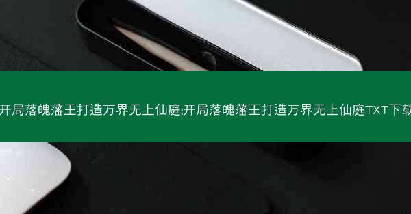 开局落魄藩王打造万界无上仙庭;开局落魄藩王打造万界无上仙庭TXT下载