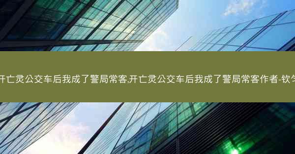 开亡灵公交车后我成了警局常客,开亡灵公交车后我成了警局常客作者-钦匀