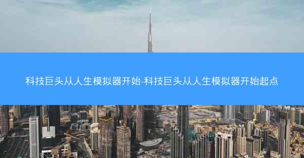 科技巨头从人生模拟器开始-科技巨头从人生模拟器开始起点