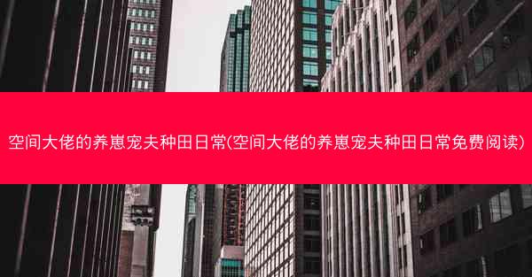 空间大佬的养崽宠夫种田日常(空间大佬的养崽宠夫种田日常免费阅读)