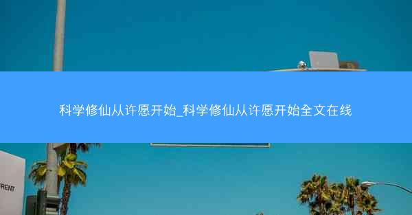 科学修仙从许愿开始_科学修仙从许愿开始全文在线