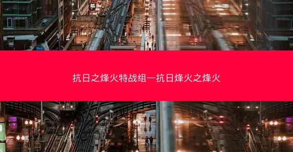 抗日之烽火特战组—抗日烽火之烽火 抗日之烽火特战组—抗日烽火之烽火
