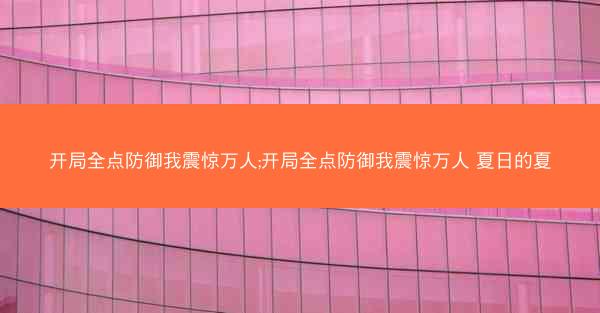 开局全点防御我震惊万人;开局全点防御我震惊万人 夏日的夏