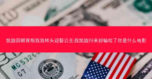 凯旋回朝背叛我我转头迎娶公主;我凯旋归来却输给了你是什么电影 凯旋回朝背叛我我转头迎娶公主;我凯旋归来却输给了你是什么电影