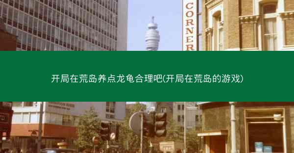 开局在荒岛养点龙龟合理吧(开局在荒岛的游戏)