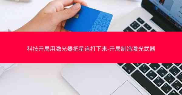 科技开局用激光器把星连打下来-开局制造激光武器