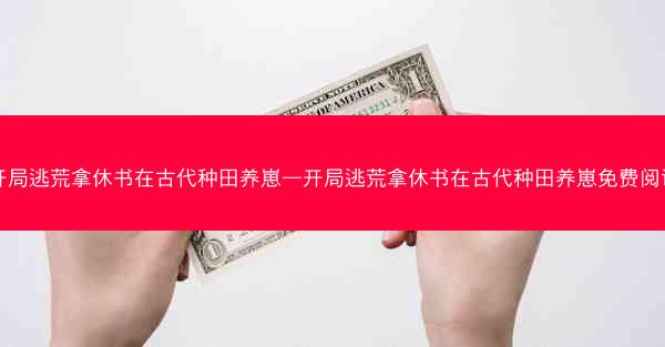 开局逃荒拿休书在古代种田养崽—开局逃荒拿休书在古代种田养崽免费阅读