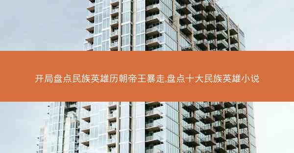 开局盘点民族英雄历朝帝王暴走,盘点十大民族英雄小说