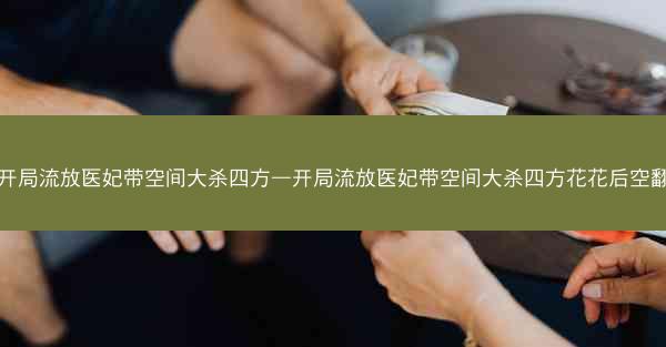 开局流放医妃带空间大杀四方—开局流放医妃带空间大杀四方花花后空翻