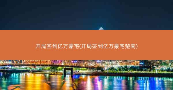 开局签到亿万豪宅(开局签到亿万豪宅楚南)