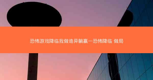 恐怖游戏降临我做诡异躺赢—恐怖降临 做局